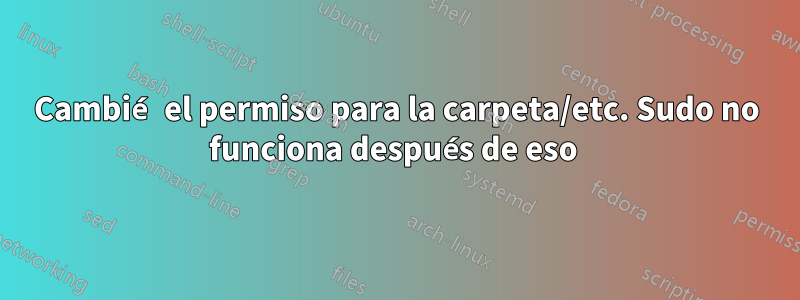 Cambié el permiso para la carpeta/etc. Sudo no funciona después de eso 