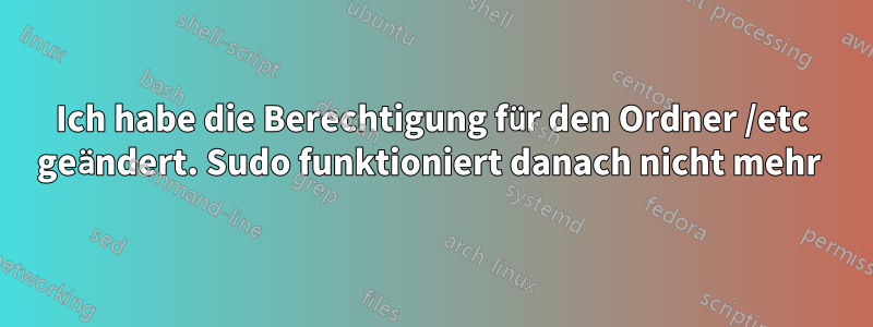 Ich habe die Berechtigung für den Ordner /etc geändert. Sudo funktioniert danach nicht mehr 
