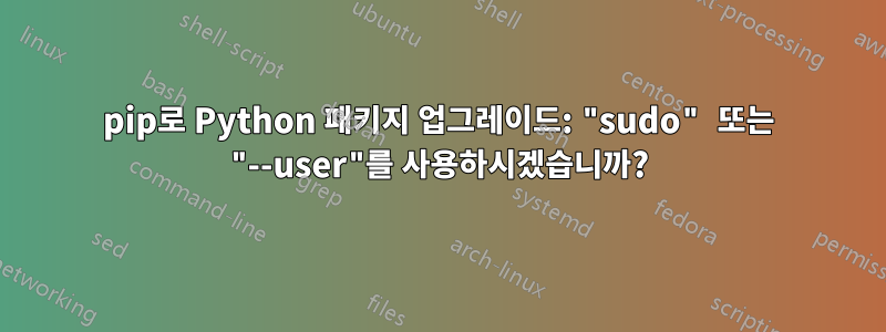 pip로 Python 패키지 업그레이드: "sudo" 또는 "--user"를 사용하시겠습니까?