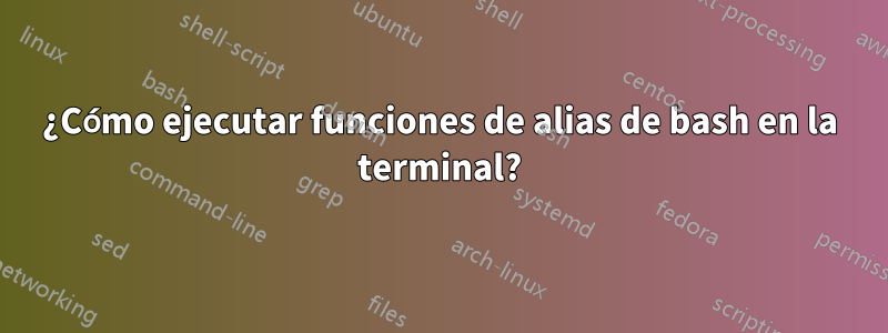 ¿Cómo ejecutar funciones de alias de bash en la terminal?