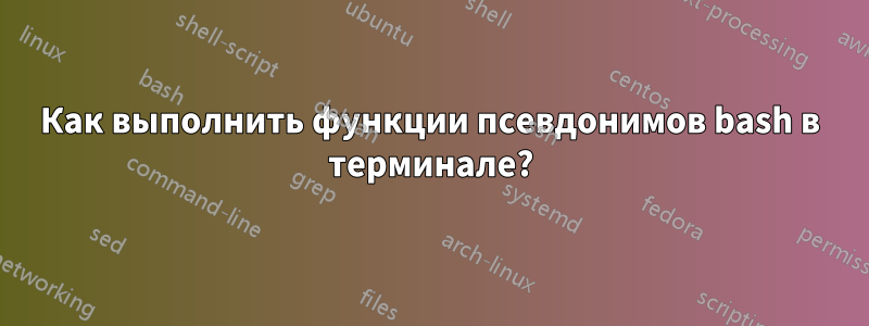 Как выполнить функции псевдонимов bash в терминале?
