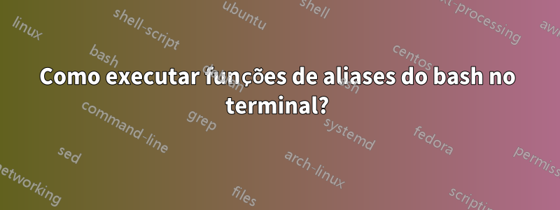 Como executar funções de aliases do bash no terminal?