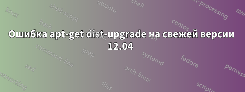 Ошибка apt-get dist-upgrade на свежей версии 12.04 