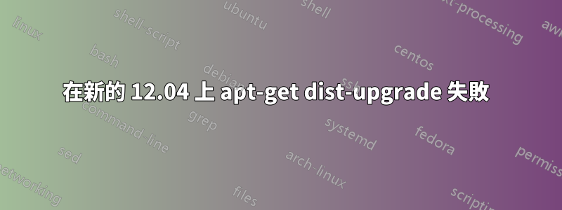 在新的 12.04 上 apt-get dist-upgrade 失敗 