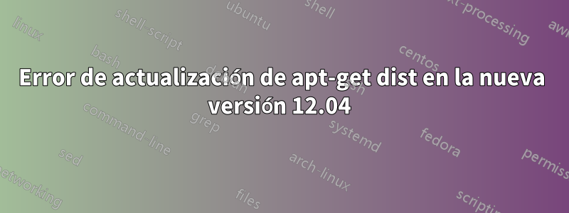 Error de actualización de apt-get dist en la nueva versión 12.04 