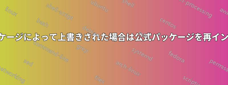 カスタムパッケージによって上書きされた場合は公式パッケージを再インストールする