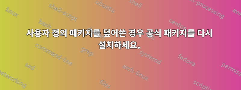 사용자 정의 패키지를 덮어쓴 경우 공식 패키지를 다시 설치하세요.
