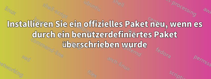 Installieren Sie ein offizielles Paket neu, wenn es durch ein benutzerdefiniertes Paket überschrieben wurde