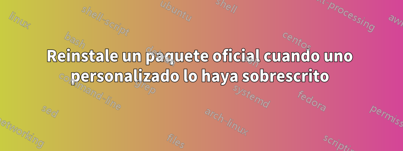 Reinstale un paquete oficial cuando uno personalizado lo haya sobrescrito