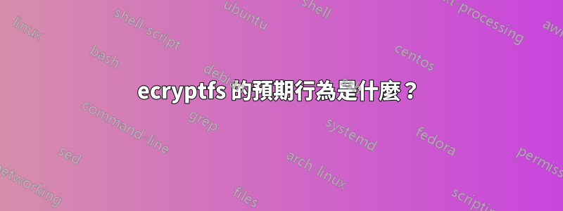 ecryptfs 的預期行為是什麼？