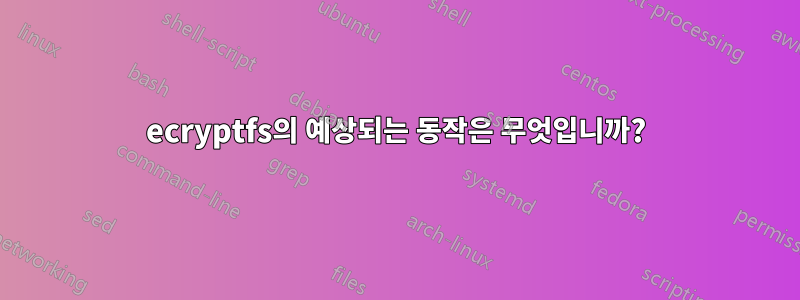ecryptfs의 예상되는 동작은 무엇입니까?