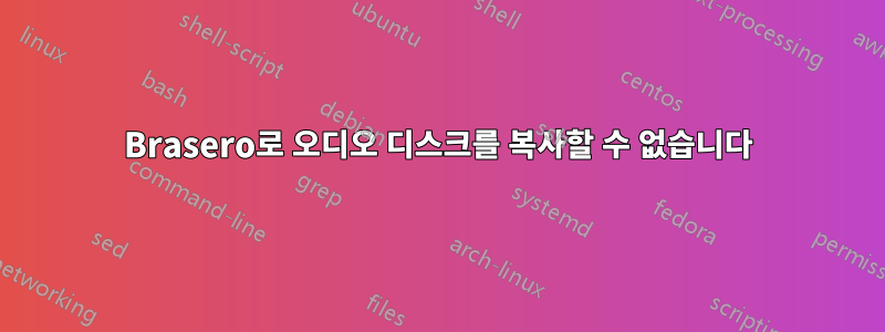 Brasero로 오디오 디스크를 복사할 수 없습니다