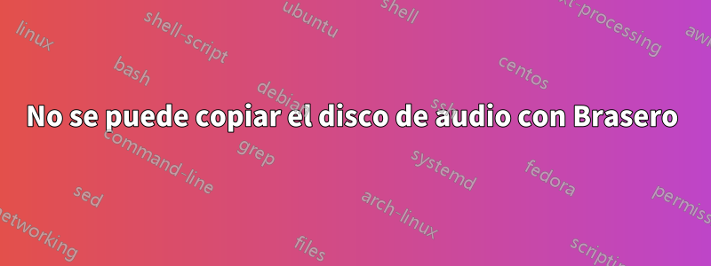 No se puede copiar el disco de audio con Brasero
