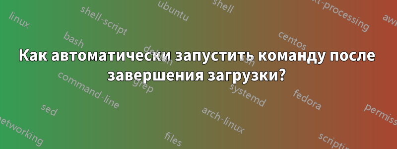 Как автоматически запустить команду после завершения загрузки?