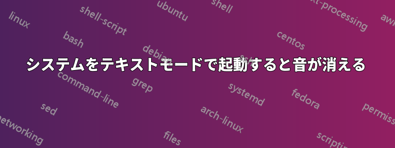 システムをテキストモードで起動すると音が消える