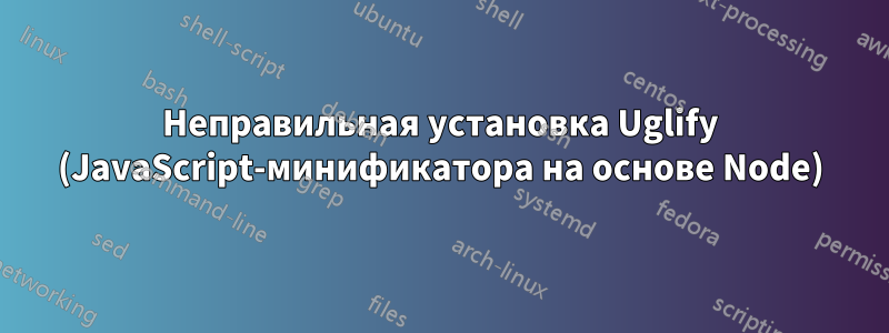 Неправильная установка Uglify (JavaScript-минификатора на основе Node)