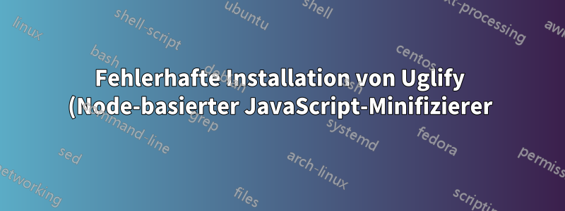 Fehlerhafte Installation von Uglify (Node-basierter JavaScript-Minifizierer)