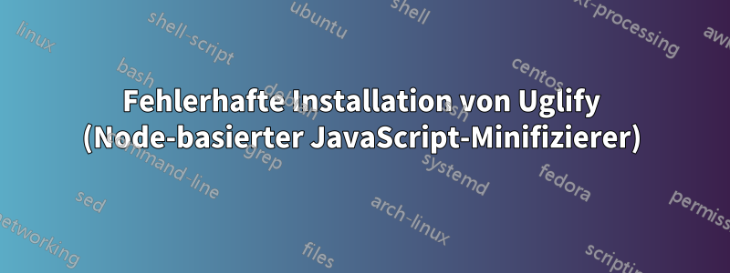 Fehlerhafte Installation von Uglify (Node-basierter JavaScript-Minifizierer)
