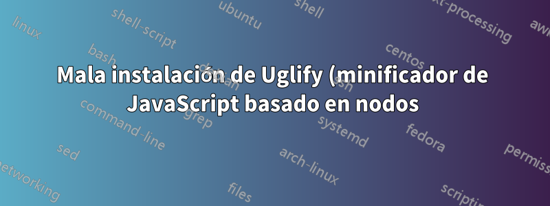 Mala instalación de Uglify (minificador de JavaScript basado en nodos)