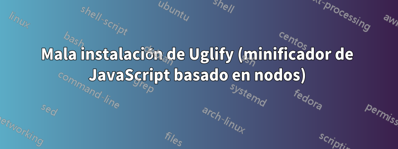 Mala instalación de Uglify (minificador de JavaScript basado en nodos)