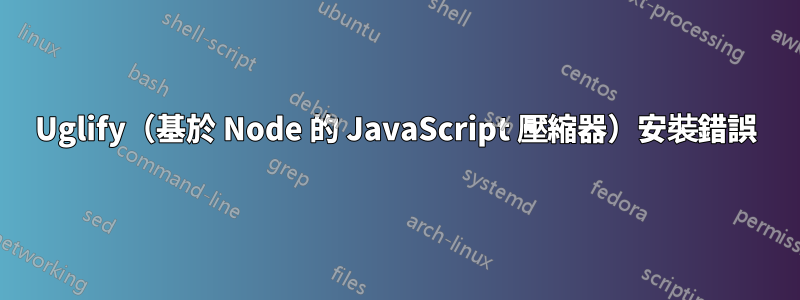 Uglify（基於 Node 的 JavaScript 壓縮器）安裝錯誤