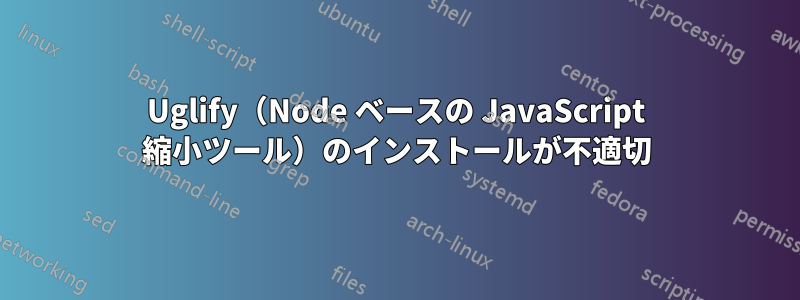 Uglify（Node ベースの JavaScript 縮小ツール）のインストールが不適切