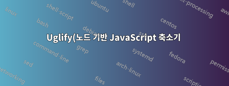 Uglify(노드 기반 JavaScript 축소기) 설치가 잘못되었습니다.