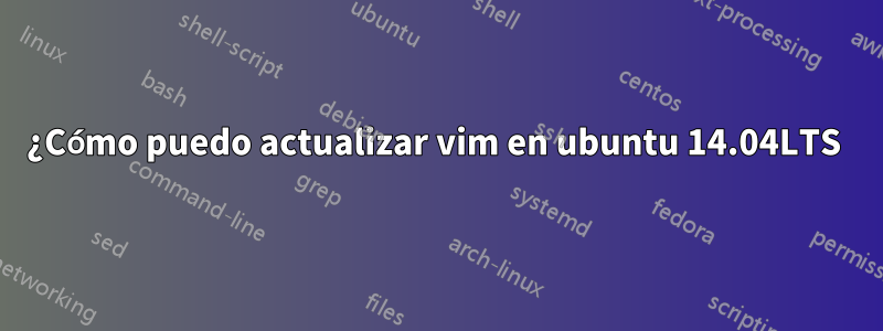 ¿Cómo puedo actualizar vim en ubuntu 14.04LTS 