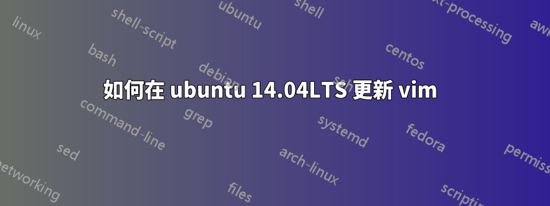 如何在 ubuntu 14.04LTS 更新 vim 
