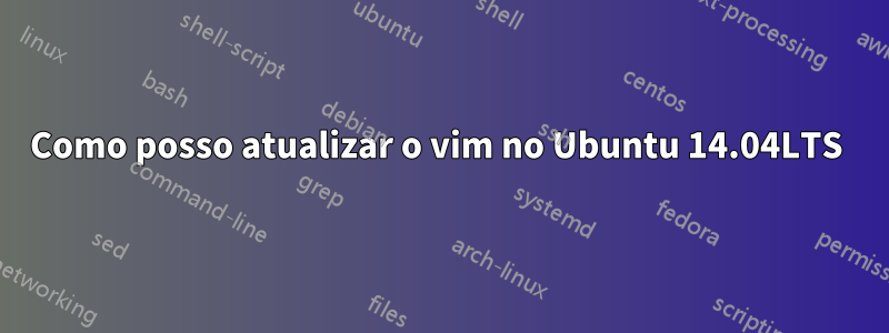 Como posso atualizar o vim no Ubuntu 14.04LTS 