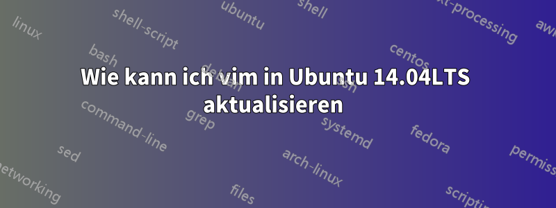 Wie kann ich vim in Ubuntu 14.04LTS aktualisieren 