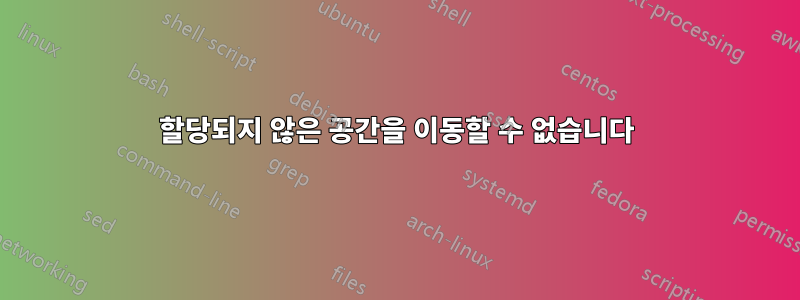 할당되지 않은 공간을 이동할 수 없습니다