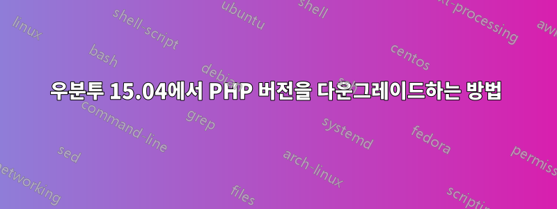 우분투 15.04에서 PHP 버전을 다운그레이드하는 방법