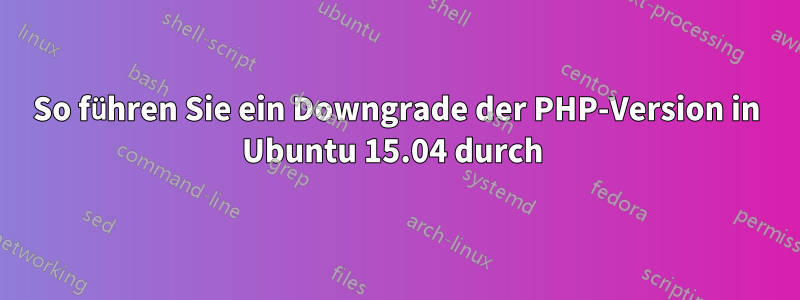 So führen Sie ein Downgrade der PHP-Version in Ubuntu 15.04 durch 