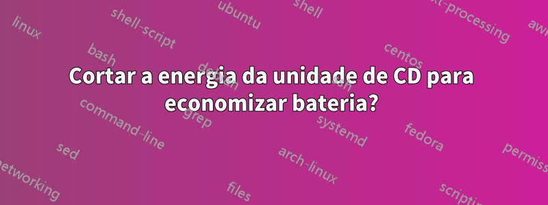 Cortar a energia da unidade de CD para economizar bateria?