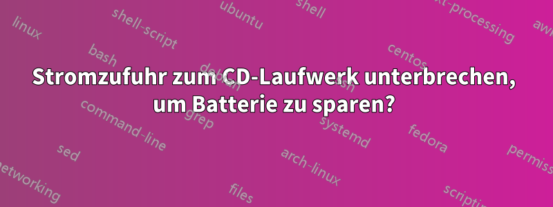 Stromzufuhr zum CD-Laufwerk unterbrechen, um Batterie zu sparen?