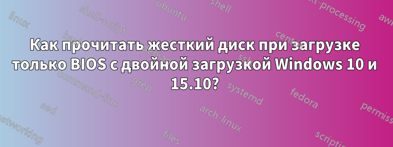 Как прочитать жесткий диск при загрузке только BIOS с двойной загрузкой Windows 10 и 15.10?