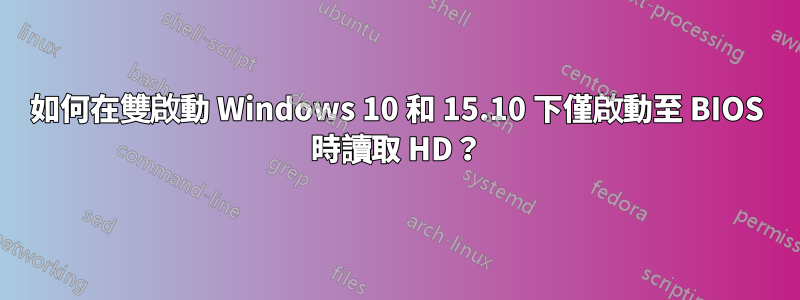 如何在雙啟動 Windows 10 和 15.10 下僅啟動至 BIOS 時讀取 HD？
