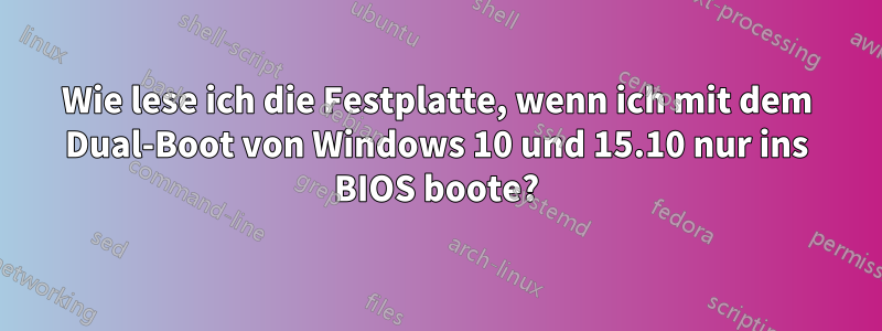 Wie lese ich die Festplatte, wenn ich mit dem Dual-Boot von Windows 10 und 15.10 nur ins BIOS boote?