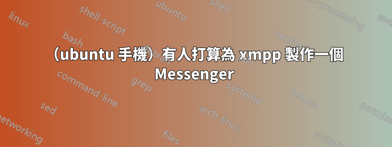 （ubuntu 手機）有人打算為 xmpp 製作一個 Messenger