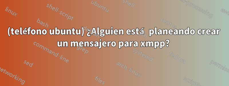 (teléfono ubuntu) ¿Alguien está planeando crear un mensajero para xmpp?