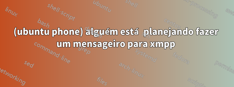 (ubuntu phone) alguém está planejando fazer um mensageiro para xmpp