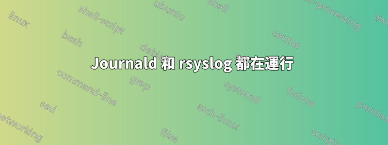 Journald 和 rsyslog 都在運行