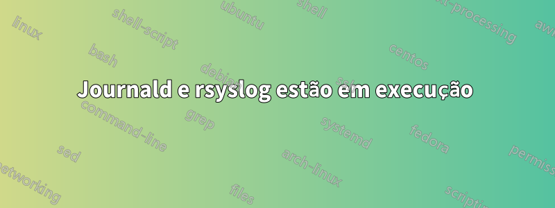 Journald e rsyslog estão em execução