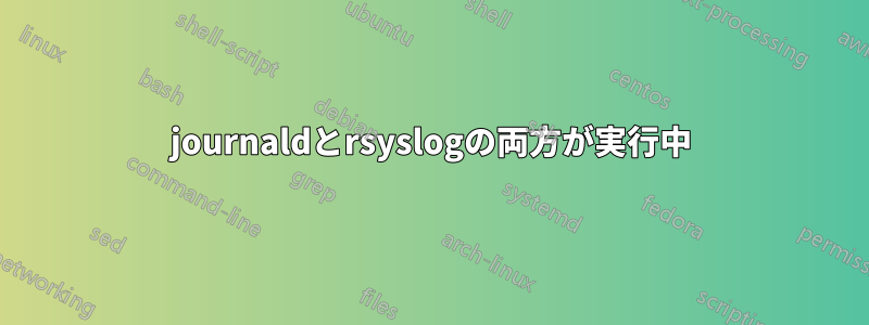 journaldとrsyslogの両方が実行中