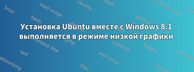 Установка Ubuntu вместе с Windows 8.1 выполняется в режиме низкой графики