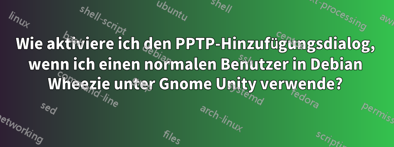 Wie aktiviere ich den PPTP-Hinzufügungsdialog, wenn ich einen normalen Benutzer in Debian Wheezie unter Gnome Unity verwende?