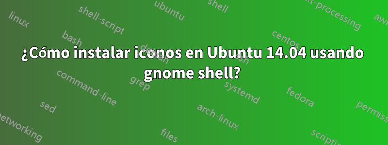 ¿Cómo instalar iconos en Ubuntu 14.04 usando gnome shell?