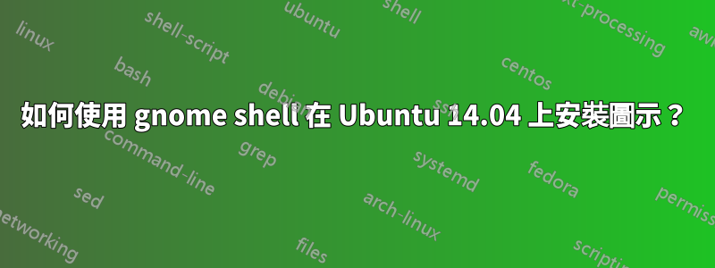 如何使用 gnome shell 在 Ubuntu 14.04 上安裝圖示？
