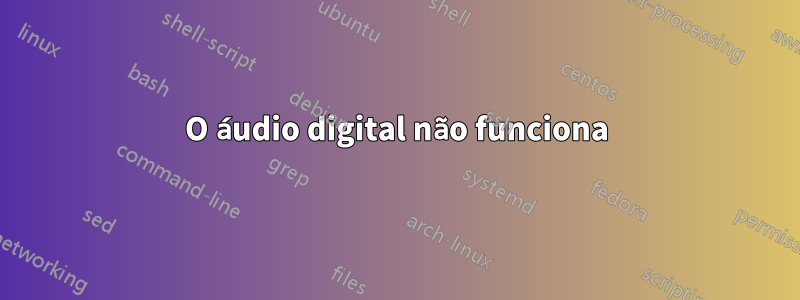 O áudio digital não funciona